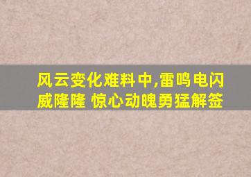 风云变化难料中,雷鸣电闪威隆隆 惊心动魄勇猛解签